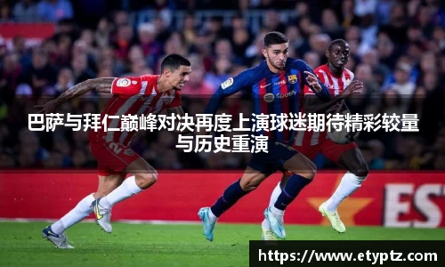 巴萨与拜仁巅峰对决再度上演球迷期待精彩较量与历史重演