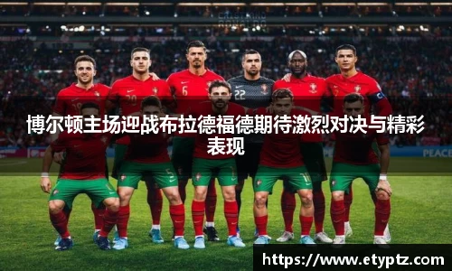 博尔顿主场迎战布拉德福德期待激烈对决与精彩表现