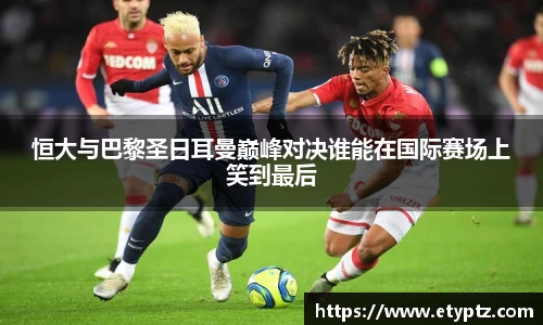 恒大与巴黎圣日耳曼巅峰对决谁能在国际赛场上笑到最后