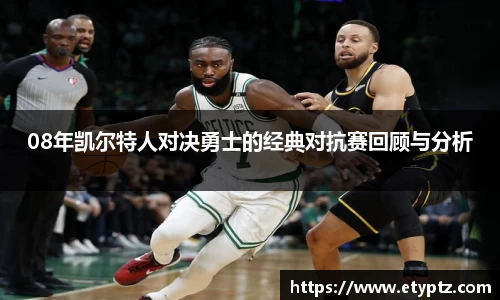 08年凯尔特人对决勇士的经典对抗赛回顾与分析