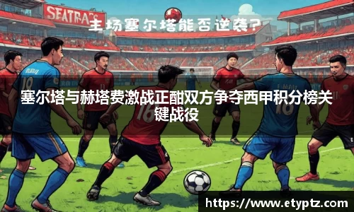 塞尔塔与赫塔费激战正酣双方争夺西甲积分榜关键战役