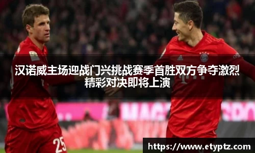 汉诺威主场迎战门兴挑战赛季首胜双方争夺激烈精彩对决即将上演