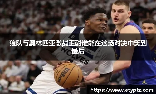狼队与奥林匹亚激战正酣谁能在这场对决中笑到最后