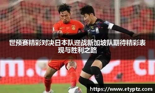 世预赛精彩对决日本队迎战新加坡队期待精彩表现与胜利之路
