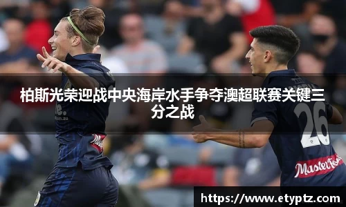 柏斯光荣迎战中央海岸水手争夺澳超联赛关键三分之战