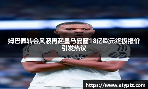 姆巴佩转会风波再起皇马夏窗18亿欧元终极报价引发热议