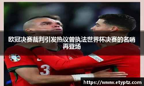 欧冠决赛裁判引发热议曾执法世界杯决赛的名哨再登场