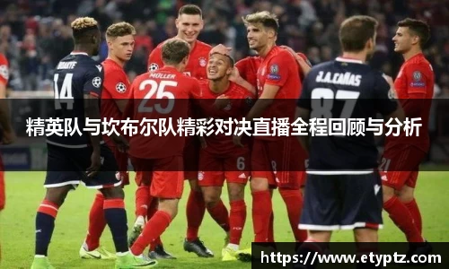 精英队与坎布尔队精彩对决直播全程回顾与分析
