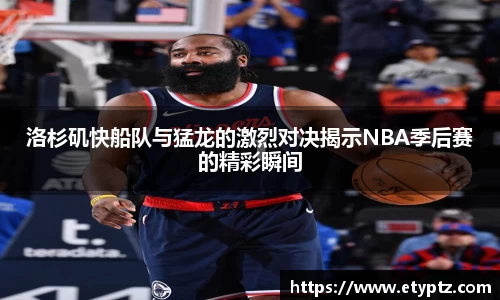 洛杉矶快船队与猛龙的激烈对决揭示NBA季后赛的精彩瞬间