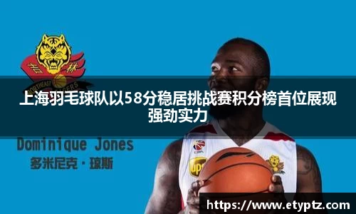 上海羽毛球队以58分稳居挑战赛积分榜首位展现强劲实力