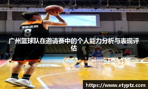 广州篮球队在邀请赛中的个人能力分析与表现评估