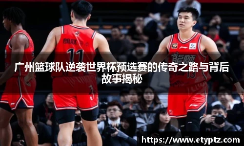 广州篮球队逆袭世界杯预选赛的传奇之路与背后故事揭秘