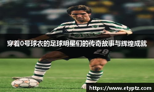 穿着0号球衣的足球明星们的传奇故事与辉煌成就