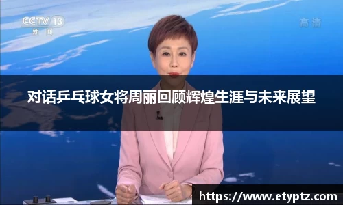 对话乒乓球女将周丽回顾辉煌生涯与未来展望